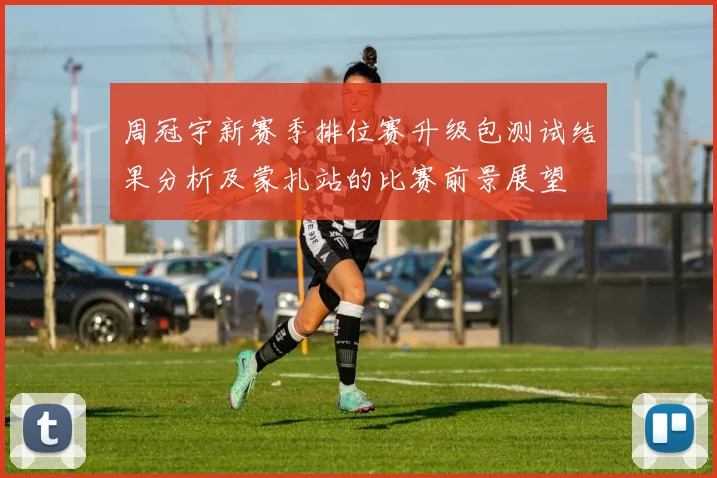 周冠宇新赛季排位赛升级包测试结果分析及蒙扎站的比赛前景展望
