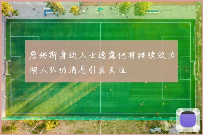 詹姆斯身边人士透露他将继续效力湖人队的消息引发关注