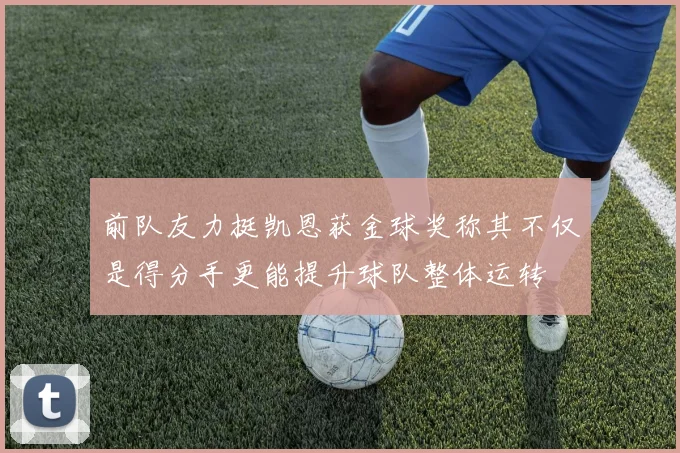 前队友力挺凯恩获金球奖称其不仅是得分手更能提升球队整体运转