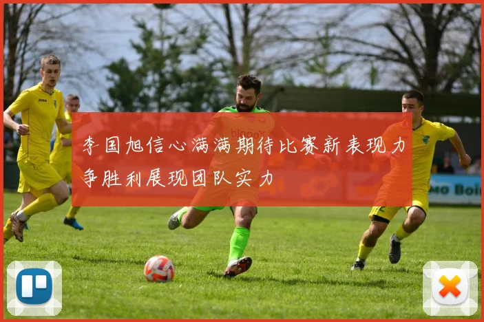 李国旭信心满满期待比赛新表现力争胜利展现团队实力