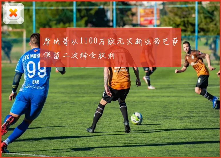 摩纳哥以1100万欧元买断法蒂巴萨保留二次转会权利