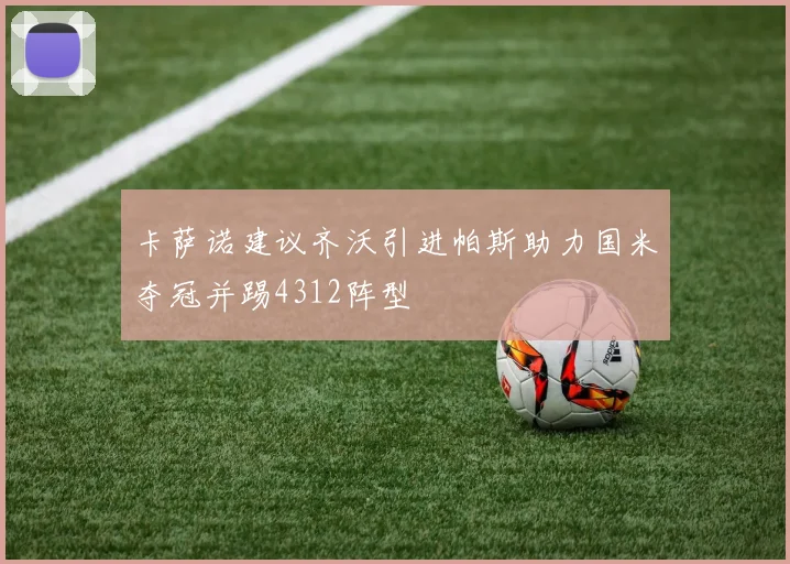 卡萨诺建议齐沃引进帕斯助力国米夺冠并踢4312阵型