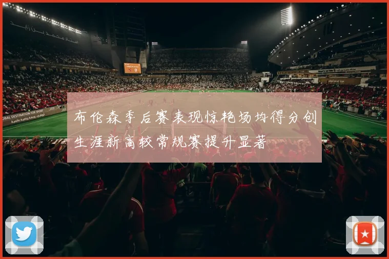布伦森季后赛表现惊艳场均得分创生涯新高较常规赛提升显著
