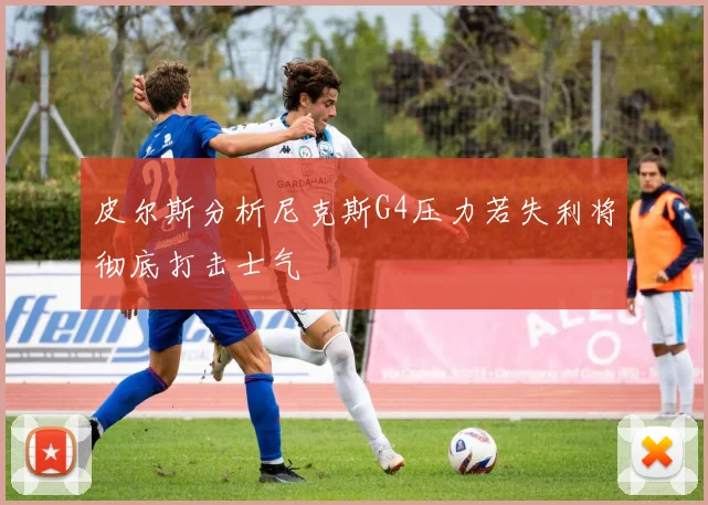 皮尔斯分析尼克斯G4压力若失利将彻底打击士气
