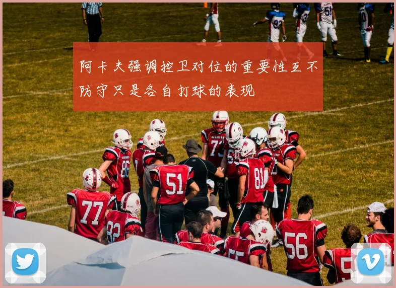 阿卡夫强调控卫对位的重要性互不防守只是各自打球的表现