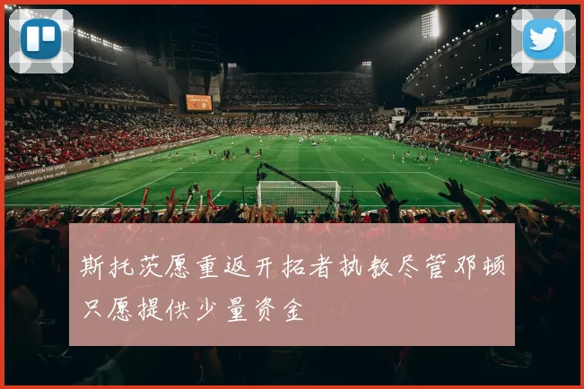 斯托茨愿重返开拓者执教尽管邓顿只愿提供少量资金