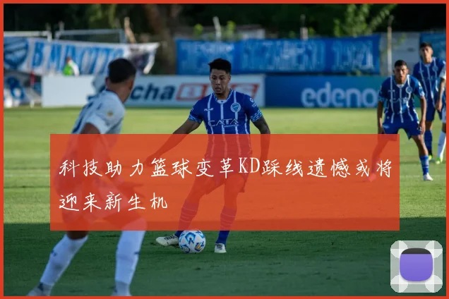 科技助力篮球变革KD踩线遗憾或将迎来新生机